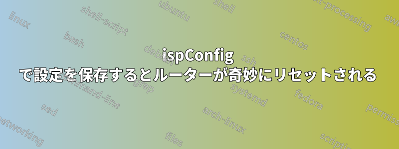 ispConfig で設定を保存するとルーターが奇妙にリセットされる