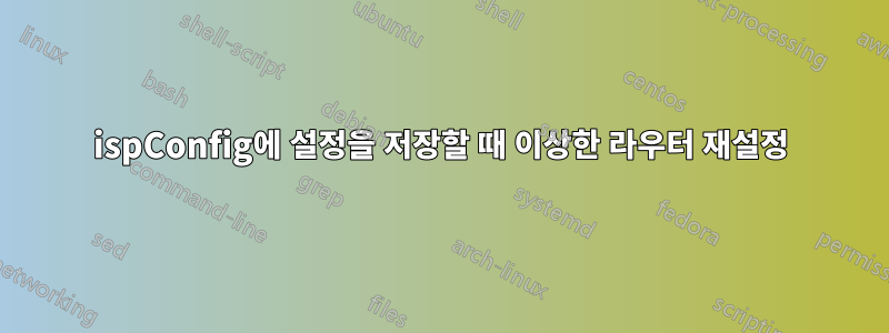 ispConfig에 설정을 저장할 때 이상한 라우터 재설정