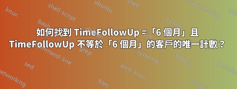 如何找到 TimeFollowUp =「6 個月」且 TimeFollowUp 不等於「6 個月」的客戶的唯一計數？