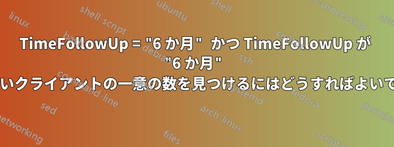 TimeFollowUp = "6 か月" かつ TimeFollowUp が "6 か月" と等しくないクライアントの一意の数を見つけるにはどうすればよいでしょうか?