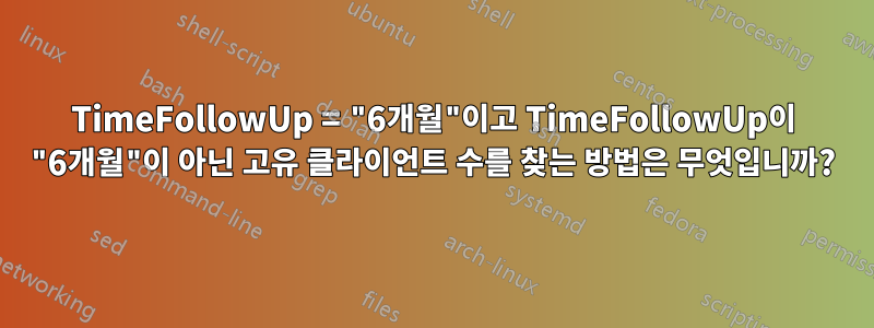 TimeFollowUp = "6개월"이고 TimeFollowUp이 "6개월"이 아닌 고유 클라이언트 수를 찾는 방법은 무엇입니까?