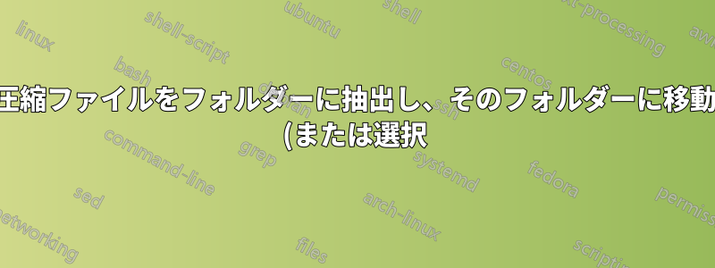 圧縮ファイルをフォルダーに抽出し、そのフォルダーに移動 (または選択) しますか?