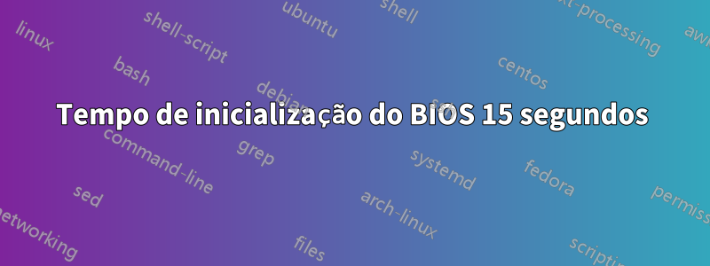 Tempo de inicialização do BIOS 15 segundos