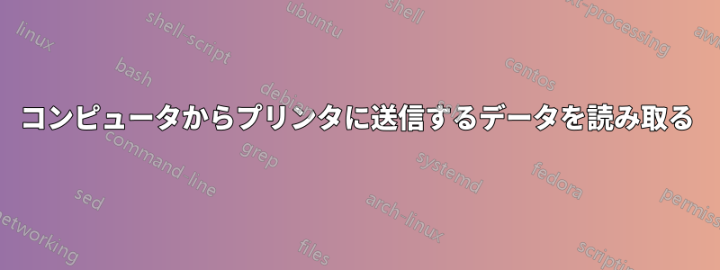 コンピュータからプリンタに送信するデータを読み取る