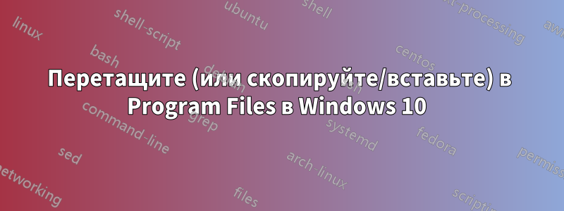 Перетащите (или скопируйте/вставьте) в Program Files в Windows 10 