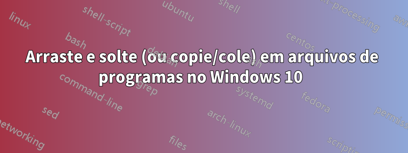 Arraste e solte (ou copie/cole) em arquivos de programas no Windows 10 