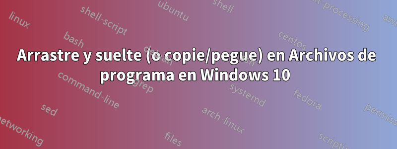 Arrastre y suelte (o copie/pegue) en Archivos de programa en Windows 10 
