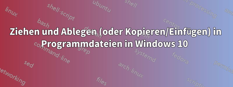 Ziehen und Ablegen (oder Kopieren/Einfügen) in Programmdateien in Windows 10 
