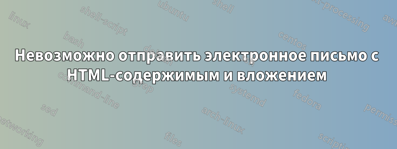 Невозможно отправить электронное письмо с HTML-содержимым и вложением