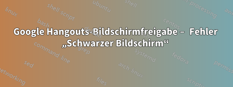 Google Hangouts-Bildschirmfreigabe – Fehler „Schwarzer Bildschirm“