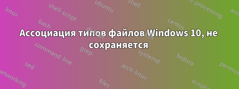 Ассоциация типов файлов Windows 10, не сохраняется