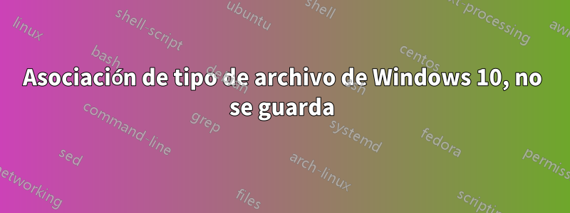 Asociación de tipo de archivo de Windows 10, no se guarda