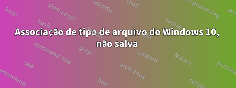 Associação de tipo de arquivo do Windows 10, não salva