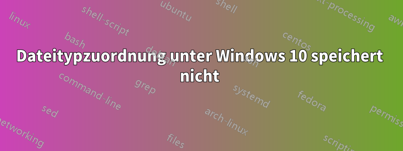 Dateitypzuordnung unter Windows 10 speichert nicht