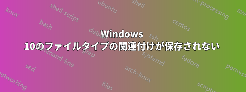 Windows 10のファイルタイプの関連付けが保存されない