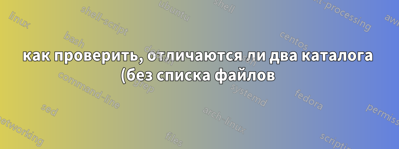 как проверить, отличаются ли два каталога (без списка файлов)