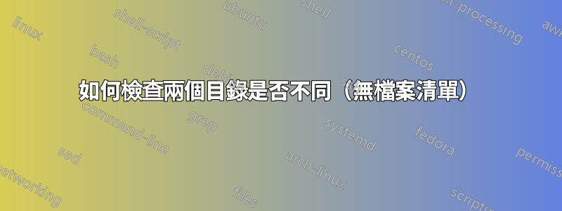 如何檢查兩個目錄是否不同（無檔案清單）