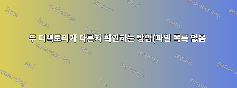 두 디렉토리가 다른지 확인하는 방법(파일 목록 없음)