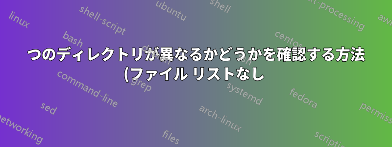 2 つのディレクトリが異なるかどうかを確認する方法 (ファイル リストなし)