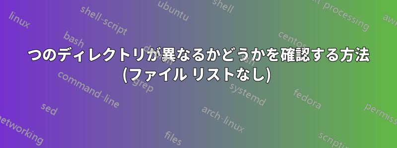 2 つのディレクトリが異なるかどうかを確認する方法 (ファイル リストなし)
