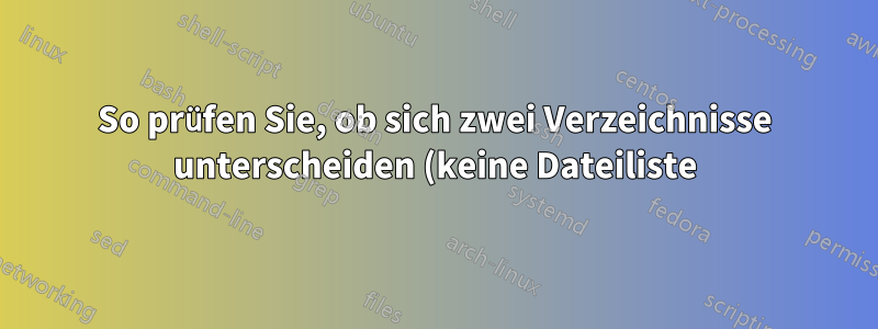 So prüfen Sie, ob sich zwei Verzeichnisse unterscheiden (keine Dateiliste)