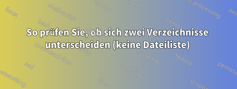 So prüfen Sie, ob sich zwei Verzeichnisse unterscheiden (keine Dateiliste)