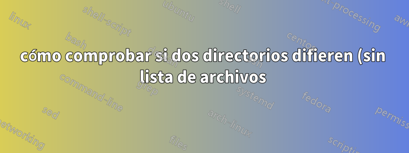 cómo comprobar si dos directorios difieren (sin lista de archivos)