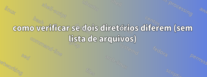 como verificar se dois diretórios diferem (sem lista de arquivos)