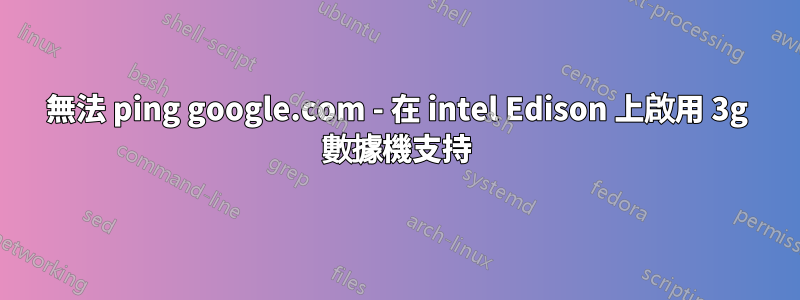無法 ping google.com - 在 intel Edison 上啟用 3g 數據機支持