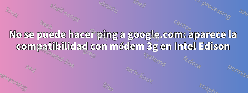 No se puede hacer ping a google.com: aparece la compatibilidad con módem 3g en Intel Edison