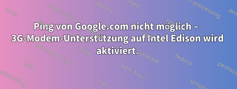 Ping von Google.com nicht möglich – 3G-Modem-Unterstützung auf Intel Edison wird aktiviert.