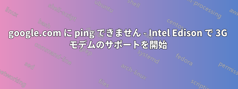 google.com に ping できません - Intel Edison で 3G モデムのサポートを開始