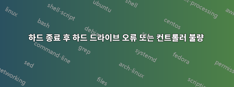 하드 종료 후 하드 드라이브 오류 또는 컨트롤러 불량