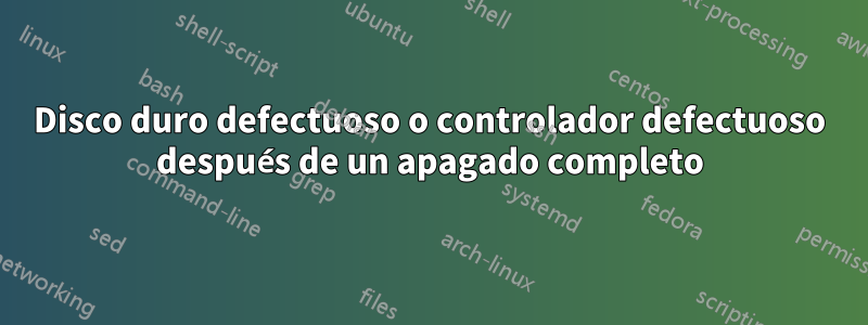 Disco duro defectuoso o controlador defectuoso después de un apagado completo