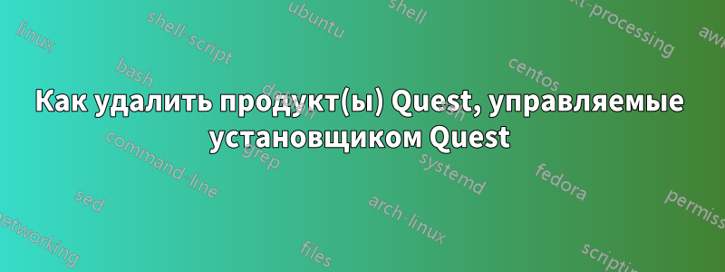 Как удалить продукт(ы) Quest, управляемые установщиком Quest