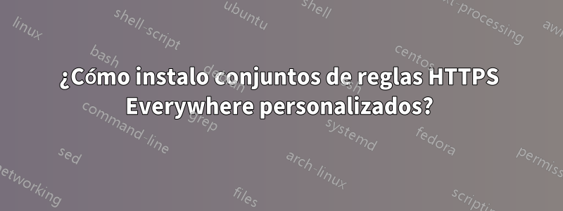 ¿Cómo instalo conjuntos de reglas HTTPS Everywhere personalizados?