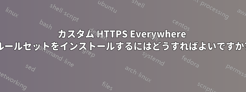 カスタム HTTPS Everywhere ルールセットをインストールするにはどうすればよいですか?