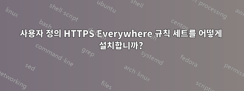 사용자 정의 HTTPS Everywhere 규칙 세트를 어떻게 설치합니까?