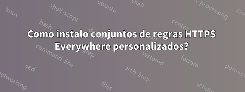 Como instalo conjuntos de regras HTTPS Everywhere personalizados?