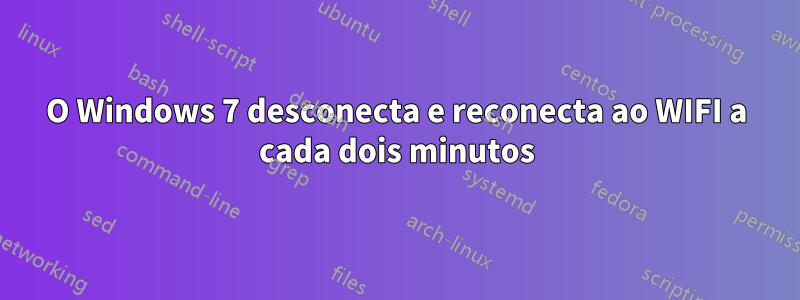 O Windows 7 desconecta e reconecta ao WIFI a cada dois minutos