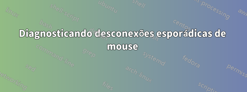 Diagnosticando desconexões esporádicas de mouse