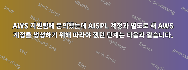 AWS 지원팀에 문의했는데 AISPL 계정과 별도로 새 AWS 계정을 생성하기 위해 따라야 했던 단계는 다음과 같습니다.