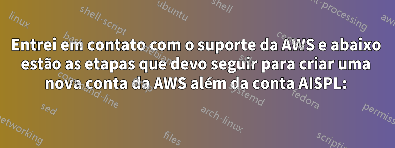 Entrei em contato com o suporte da AWS e abaixo estão as etapas que devo seguir para criar uma nova conta da AWS além da conta AISPL:
