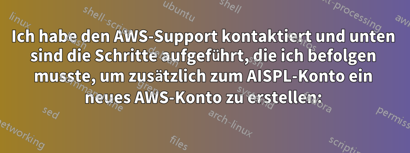 Ich habe den AWS-Support kontaktiert und unten sind die Schritte aufgeführt, die ich befolgen musste, um zusätzlich zum AISPL-Konto ein neues AWS-Konto zu erstellen: