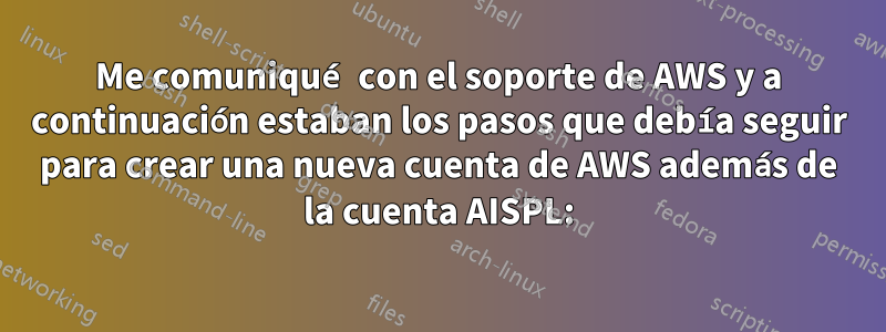 Me comuniqué con el soporte de AWS y a continuación estaban los pasos que debía seguir para crear una nueva cuenta de AWS además de la cuenta AISPL: