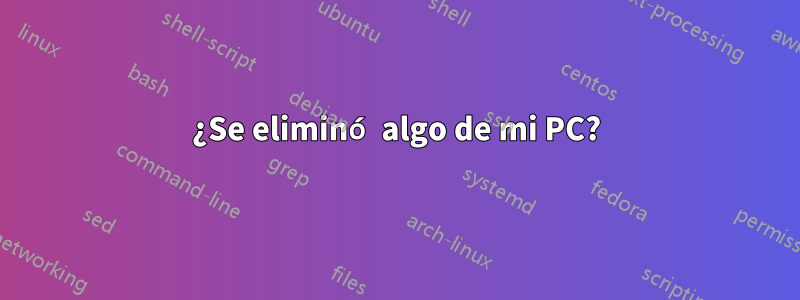 ¿Se eliminó algo de mi PC?