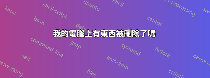 我的電腦上有東西被刪除了嗎