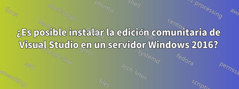 ¿Es posible instalar la edición comunitaria de Visual Studio en un servidor Windows 2016?