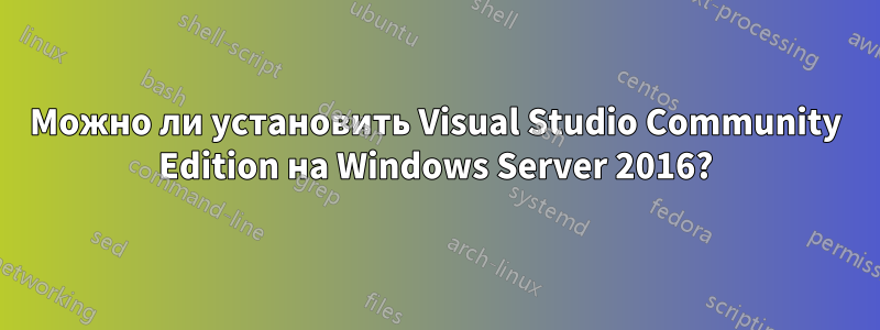 Можно ли установить Visual Studio Community Edition на Windows Server 2016?