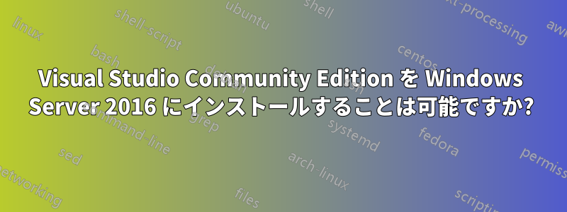 Visual Studio Community Edition を Windows Server 2016 にインストールすることは可能ですか?